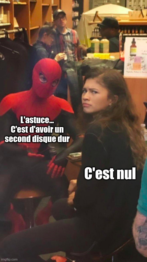 Mon premier mème public : l'astuce c'est d'avoir un second disque dur. L'autre protagoniste dit que c'est nul avec un air déçu. Mon premier mème public : l'astuce c'est d'avoir un second disque dur. L'autre protagoniste dit que c'est nul avec un air déçu.